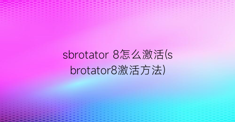 sbrotator8怎么激活(sbrotator8激活方法)